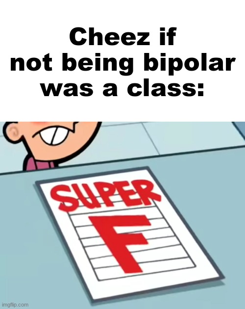 Me if X was a class (Super F) | Cheez if not being bipolar was a class: | image tagged in me if x was a class super f | made w/ Imgflip meme maker