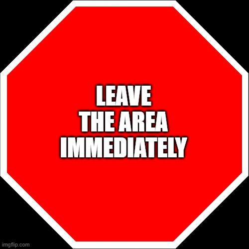 blank stop sign | LEAVE THE AREA IMMEDIATELY | image tagged in blank stop sign | made w/ Imgflip meme maker