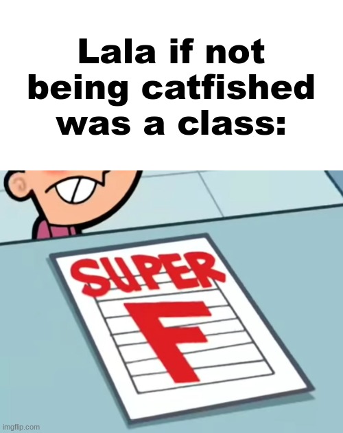 Me if X was a class (Super F) | Lala if not being catfished was a class: | image tagged in me if x was a class super f | made w/ Imgflip meme maker