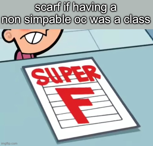 Me if X was a class (Super F) | scarf if having a non simpable oc was a class | image tagged in me if x was a class super f | made w/ Imgflip meme maker