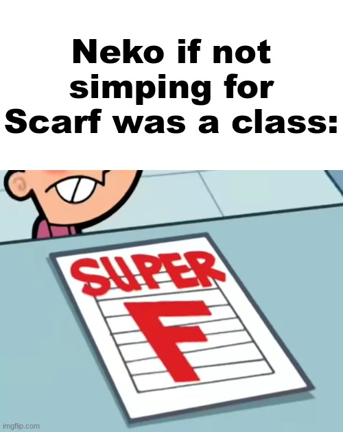 Me if X was a class (Super F) | Neko if not simping for Scarf was a class: | image tagged in me if x was a class super f | made w/ Imgflip meme maker