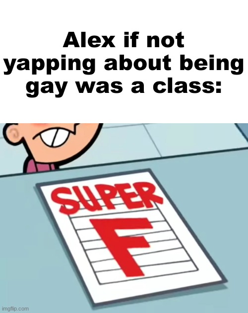 Me if X was a class (Super F) | Alex if not yapping about being gay was a class: | image tagged in me if x was a class super f | made w/ Imgflip meme maker