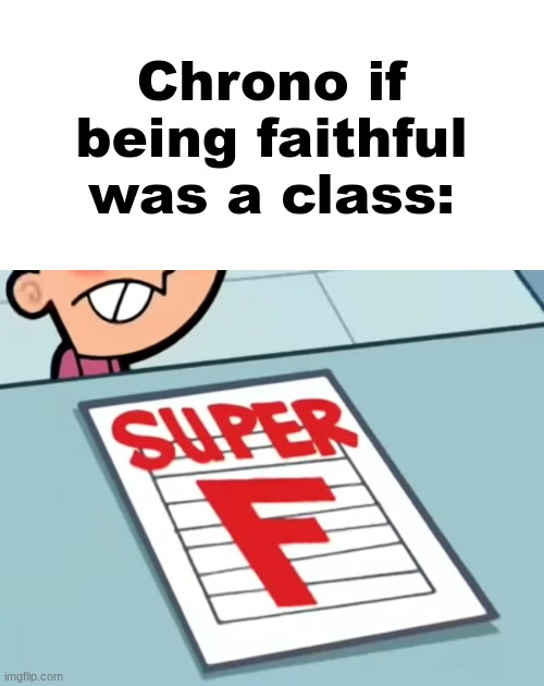 Me if X was a class (Super F) | Chrono if being faithful was a class: | image tagged in me if x was a class super f | made w/ Imgflip meme maker
