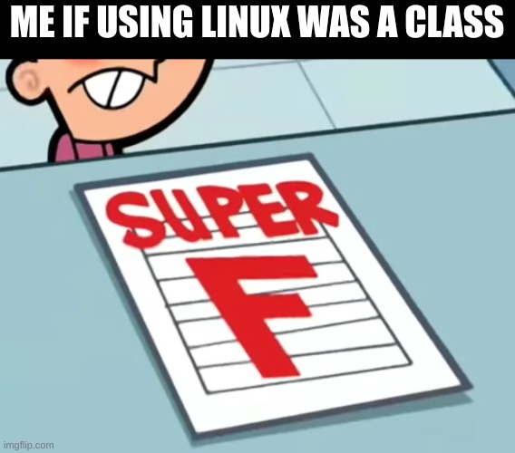 ngl without tutorials i suck ass | ME IF USING LINUX WAS A CLASS | image tagged in me if x was a class super f | made w/ Imgflip meme maker
