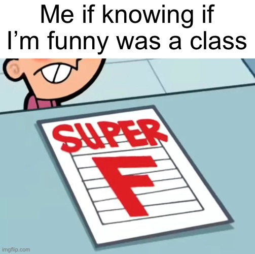 Me if X was a class (Super F) | Me if knowing if I’m funny was a class | image tagged in me if x was a class super f | made w/ Imgflip meme maker