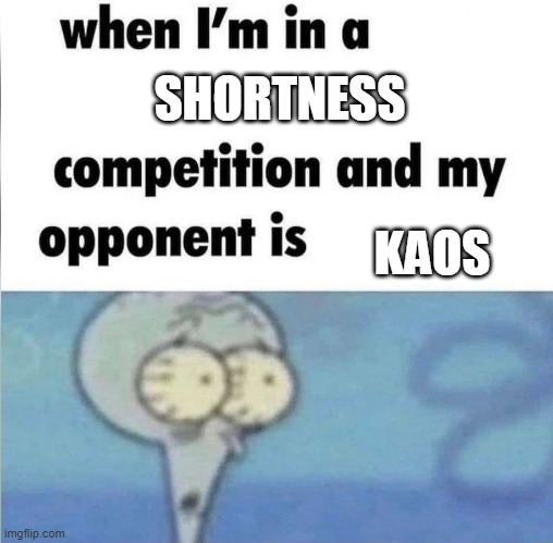 whe i'm in a competition and my opponent is | SHORTNESS; KAOS | image tagged in whe i'm in a competition and my opponent is | made w/ Imgflip meme maker