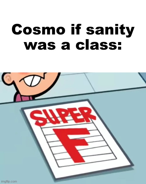 Me if X was a class (Super F) | Cosmo if sanity was a class: | image tagged in me if x was a class super f | made w/ Imgflip meme maker