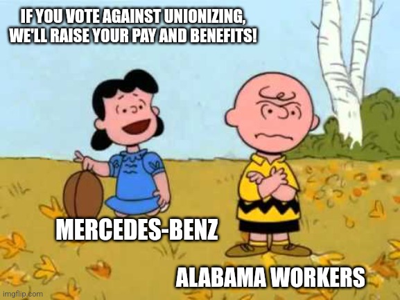 We tried to tell you, but nooo | IF YOU VOTE AGAINST UNIONIZING, WE'LL RAISE YOUR PAY AND BENEFITS! MERCEDES-BENZ; ALABAMA WORKERS | image tagged in lucy football and charlie brown,mercedes,union,alabama | made w/ Imgflip meme maker