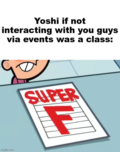 Me if X was a class (Super F) | Yoshi if not interacting with you guys via events was a class: | image tagged in me if x was a class super f | made w/ Imgflip meme maker