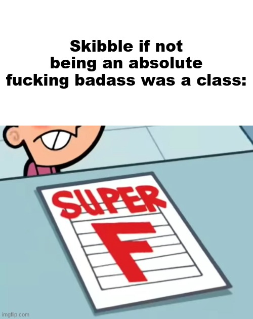 Me if X was a class (Super F) | Skibble if not being an absolute fucking badass was a class: | image tagged in me if x was a class super f | made w/ Imgflip meme maker