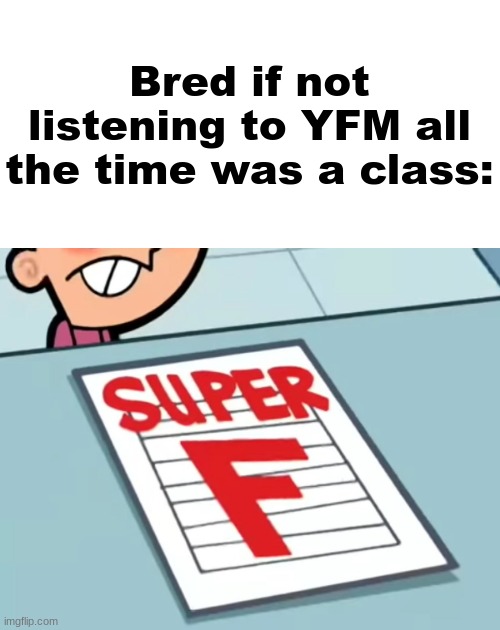 Me if X was a class (Super F) | Bred if not listening to YFM all the time was a class: | image tagged in me if x was a class super f | made w/ Imgflip meme maker