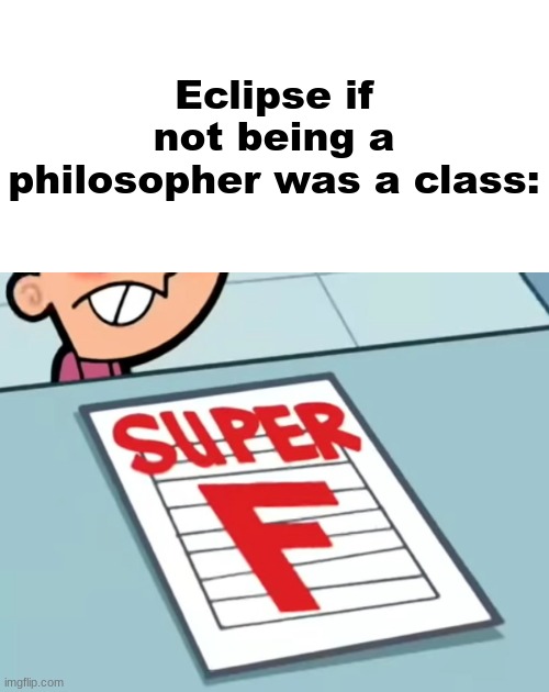 Me if X was a class (Super F) | Eclipse if not being a philosopher was a class: | image tagged in me if x was a class super f | made w/ Imgflip meme maker