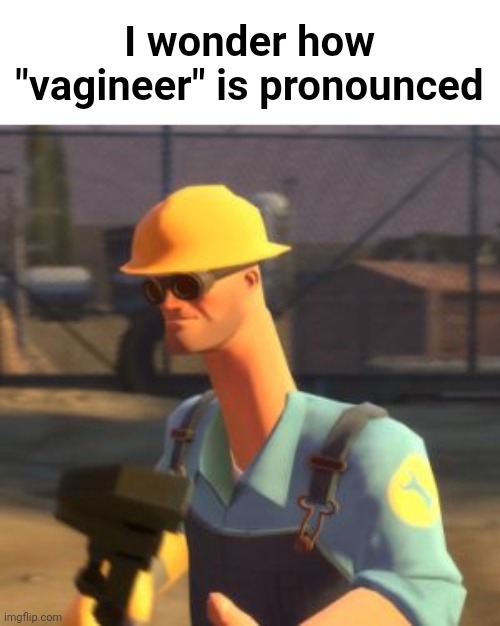 Is it "Vah-Gih-Neer" or "Vah-Jih-Neer"? | I wonder how "vagineer" is pronounced | image tagged in tf2 enigneer | made w/ Imgflip meme maker