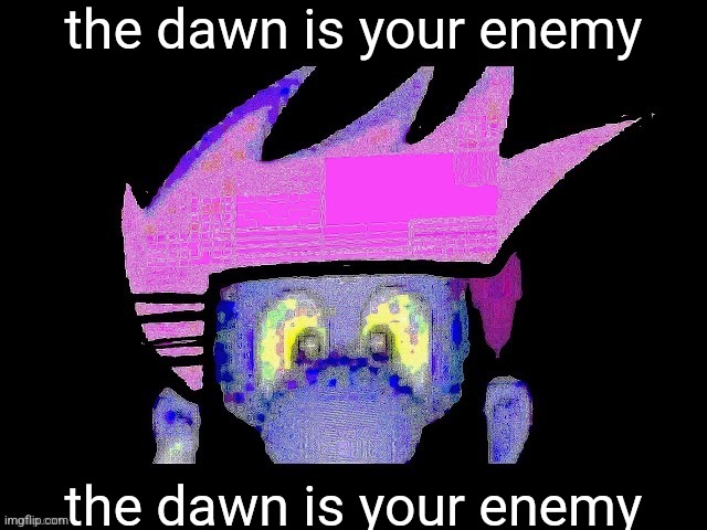 Jonathaniel exam | the dawn is your enemy the dawn is your enemy | image tagged in jonathaniel exam | made w/ Imgflip meme maker