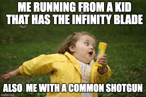 its a joke | ME RUNNING FROM A KID THAT HAS THE INFINITY BLADE; ALSO  ME WITH A COMMON SHOTGUN | image tagged in girl running | made w/ Imgflip meme maker