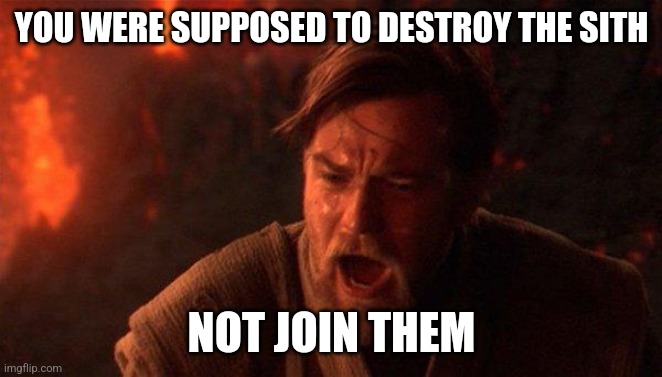 YOU WERE SUPPOSED TO DESTROY THE SITH NOT JOIN THEM | image tagged in memes,you were the chosen one star wars | made w/ Imgflip meme maker