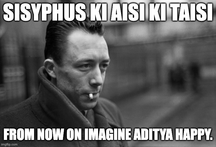 Albert Camus | SISYPHUS KI AISI KI TAISI; FROM NOW ON IMAGINE ADITYA HAPPY. | image tagged in albert camus | made w/ Imgflip meme maker