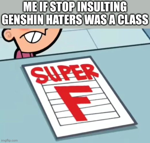 Me if X was a class (Super F) | ME IF STOP INSULTING GENSHIN HATERS WAS A CLASS | image tagged in me if x was a class super f | made w/ Imgflip meme maker