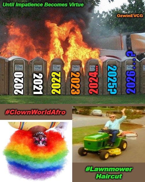 Until Impatience Becomes Virtue | Until Impatience Becomes Virtue; OzwinEVCG; 2026 . . . ? 2024... 2025? 2020; 2022; 2023; 2021; #ClownWorldAfro; #Lawnmower

Haircut | image tagged in clown world afro,lawnmower haircut,patience,virtues,impatience,2020s | made w/ Imgflip meme maker