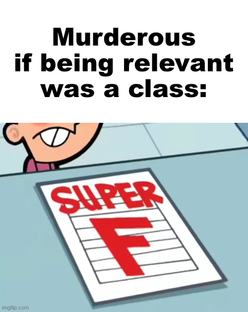 Me if X was a class (Super F) | Murderous if being relevant was a class: | image tagged in me if x was a class super f | made w/ Imgflip meme maker