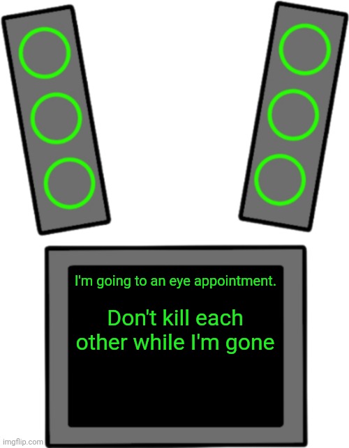 Blank data face | Don't kill each other while I'm gone; I'm going to an eye appointment. | image tagged in blank data face | made w/ Imgflip meme maker