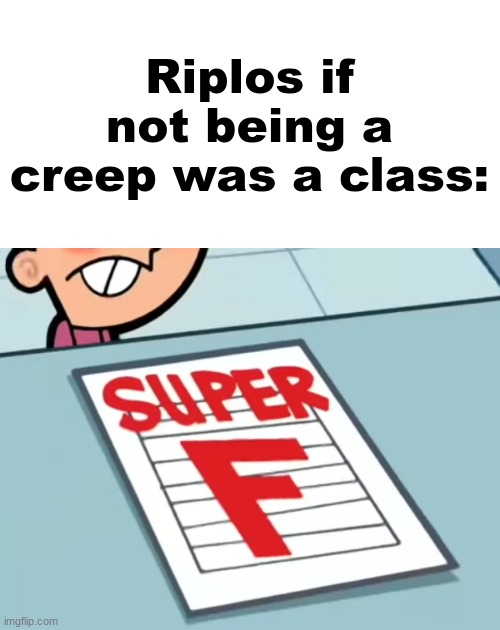 Me if X was a class (Super F) | Riplos if not being a creep was a class: | image tagged in me if x was a class super f | made w/ Imgflip meme maker