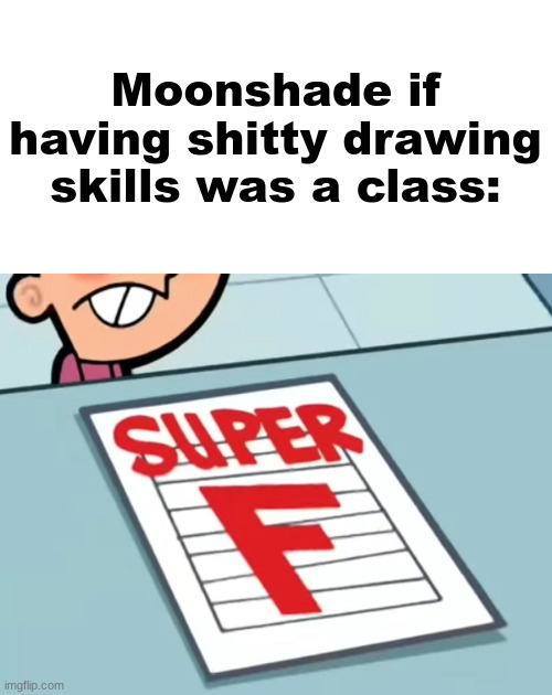 Me if X was a class (Super F) | Moonshade if having shitty drawing skills was a class: | image tagged in me if x was a class super f | made w/ Imgflip meme maker
