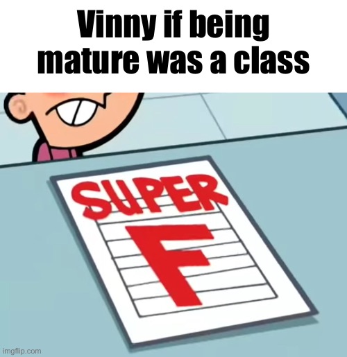 Me if X was a class (Super F) | Vinny if being mature was a class | image tagged in me if x was a class super f | made w/ Imgflip meme maker