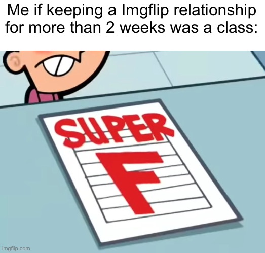 Me if X was a class (Super F) | Me if keeping a Imgflip relationship for more than 2 weeks was a class: | image tagged in me if x was a class super f | made w/ Imgflip meme maker