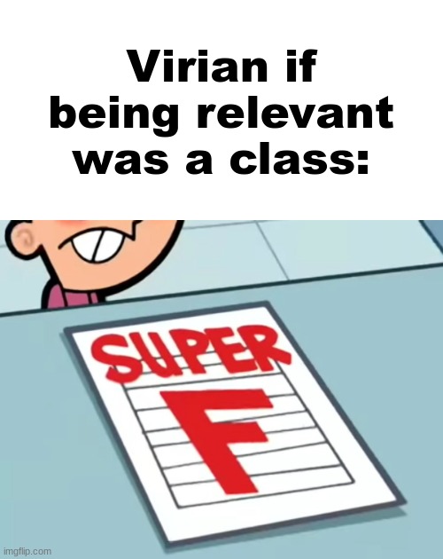 Me if X was a class (Super F) | Virian if being relevant was a class: | image tagged in me if x was a class super f | made w/ Imgflip meme maker