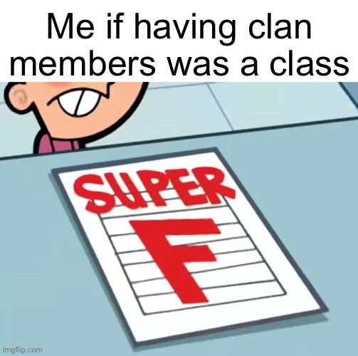 coc moment | Me if having clan members was a class | image tagged in me if x was a class super f | made w/ Imgflip meme maker