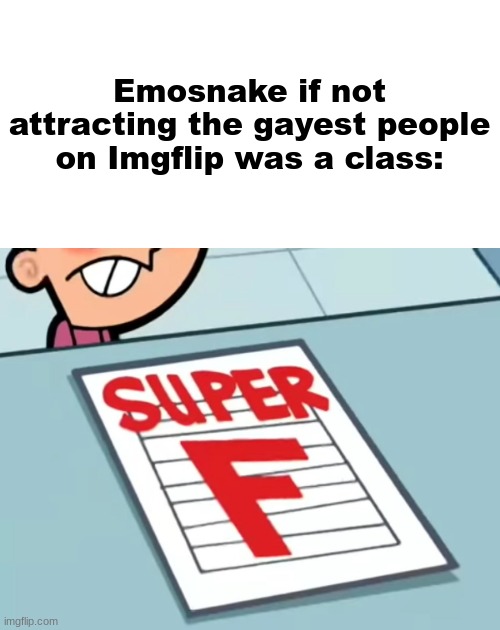 Me if X was a class (Super F) | Emosnake if not attracting the gayest people on Imgflip was a class: | image tagged in me if x was a class super f | made w/ Imgflip meme maker
