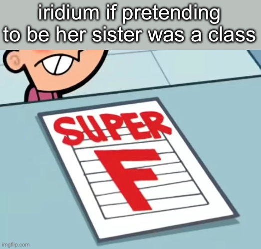 am i gonna get cancelled | iridium if pretending to be her sister was a class | image tagged in me if x was a class super f | made w/ Imgflip meme maker