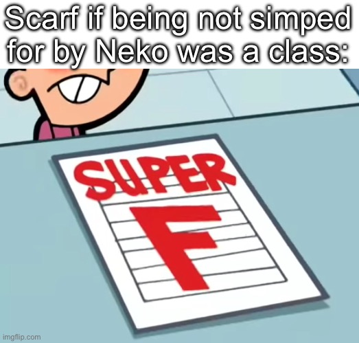 Me if X was a class (Super F) | Scarf if being not simped for by Neko was a class: | image tagged in me if x was a class super f | made w/ Imgflip meme maker