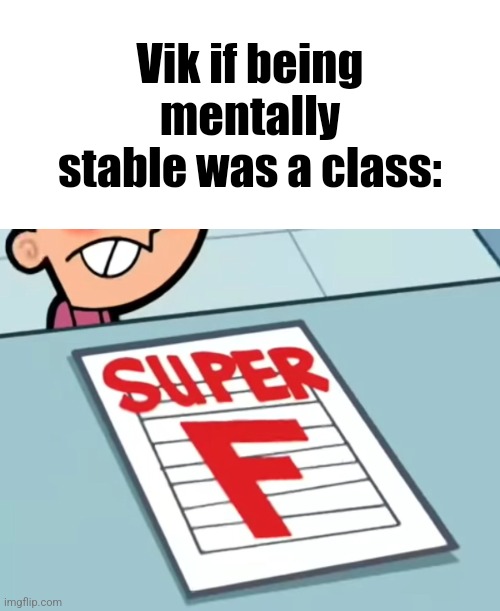 Me if X was a class (Super F) | Vik if being mentally stable was a class: | image tagged in me if x was a class super f | made w/ Imgflip meme maker