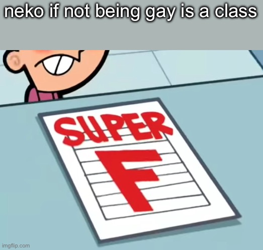 Me if X was a class (Super F) | neko if not being gay is a class | image tagged in me if x was a class super f | made w/ Imgflip meme maker