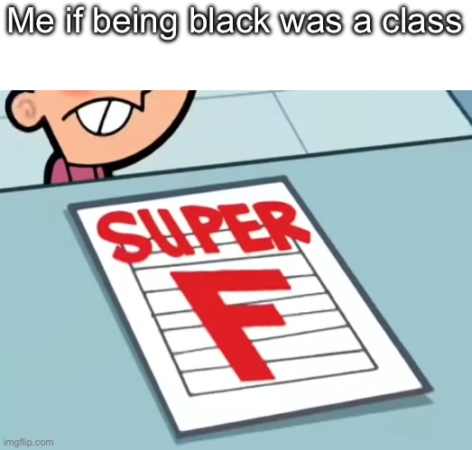 Me if X was a class (Super F) | Me if being black was a class | image tagged in me if x was a class super f | made w/ Imgflip meme maker