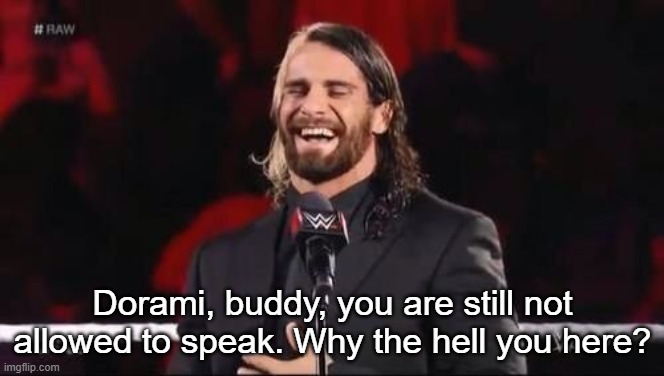 Seth Rollins laugh  | Dorami, buddy, you are still not allowed to speak. Why the hell you here? | image tagged in seth rollins laugh | made w/ Imgflip meme maker