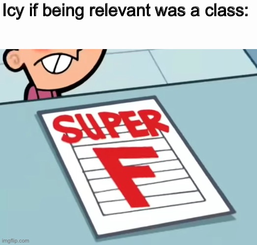 Me if X was a class (Super F) | Icy if being relevant was a class: | image tagged in me if x was a class super f | made w/ Imgflip meme maker