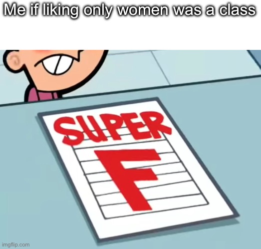 Me if X was a class (Super F) | Me if liking only women was a class | image tagged in me if x was a class super f | made w/ Imgflip meme maker