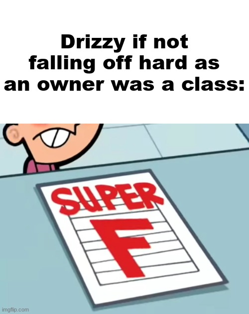 Me if X was a class (Super F) | Drizzy if not falling off hard as an owner was a class: | image tagged in me if x was a class super f | made w/ Imgflip meme maker