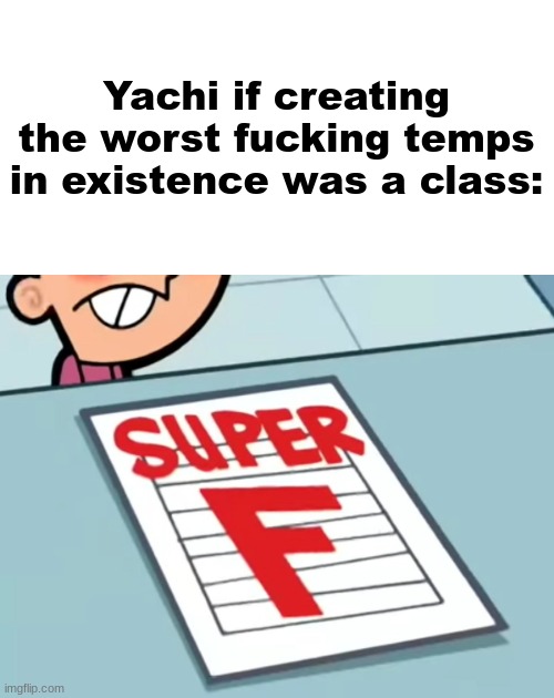 Me if X was a class (Super F) | Yachi if creating the worst fucking temps in existence was a class: | image tagged in me if x was a class super f | made w/ Imgflip meme maker