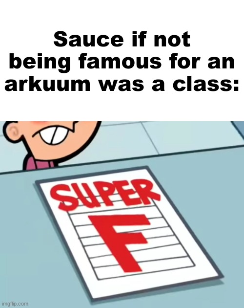 Me if X was a class (Super F) | Sauce if not being famous for an arkuum was a class: | image tagged in me if x was a class super f | made w/ Imgflip meme maker