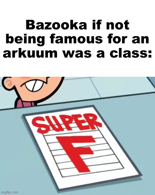 Me if X was a class (Super F) | Bazooka if not being famous for an arkuum was a class: | image tagged in me if x was a class super f | made w/ Imgflip meme maker