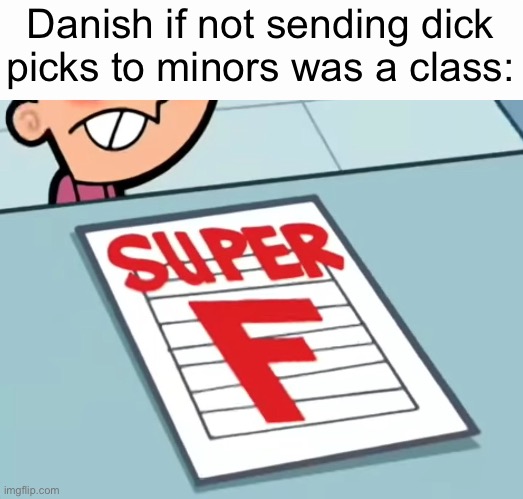 Me if X was a class (Super F) | Danish if not sending dick picks to minors was a class: | image tagged in me if x was a class super f | made w/ Imgflip meme maker