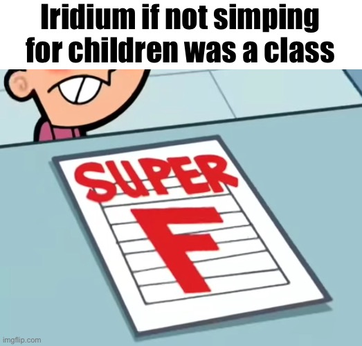 Me if X was a class (Super F) | Iridium if not simping for children was a class | image tagged in me if x was a class super f | made w/ Imgflip meme maker