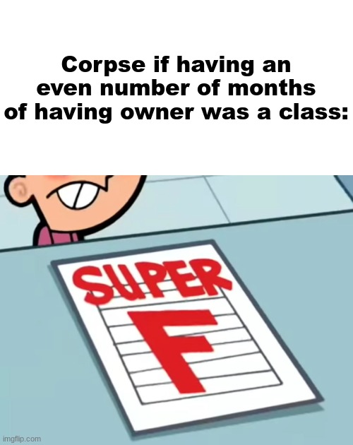 Me if X was a class (Super F) | Corpse if having an even number of months of having owner was a class: | image tagged in me if x was a class super f | made w/ Imgflip meme maker