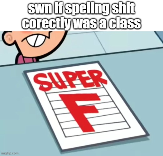 Me if X was a class (Super F) | swn if speling shit corectly was a class | image tagged in me if x was a class super f | made w/ Imgflip meme maker