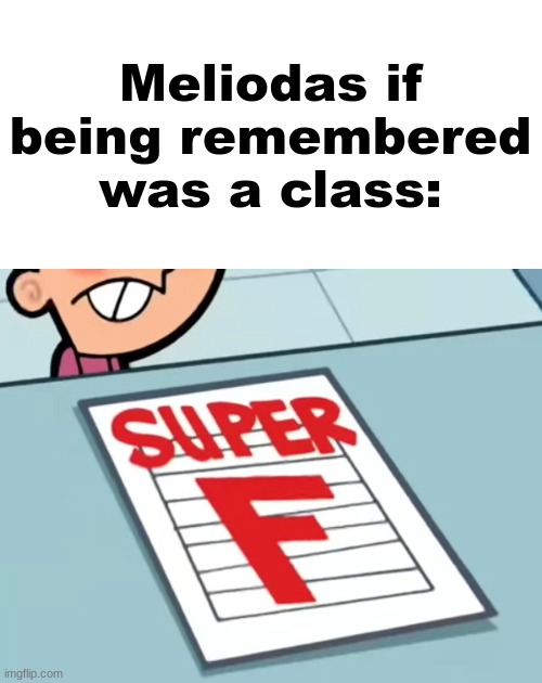 Me if X was a class (Super F) | Meliodas if being remembered was a class: | image tagged in me if x was a class super f | made w/ Imgflip meme maker