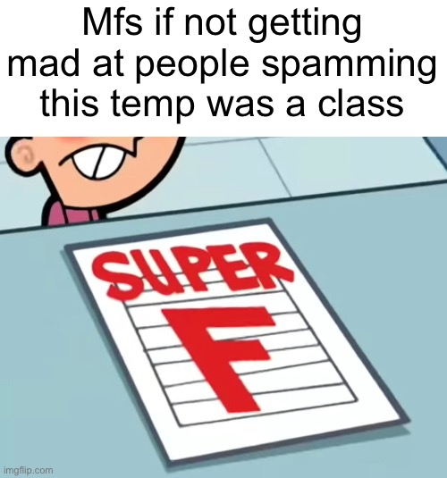 Me if X was a class (Super F) | Mfs if not getting mad at people spamming this temp was a class | image tagged in me if x was a class super f | made w/ Imgflip meme maker